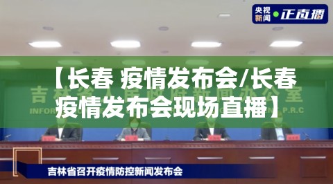 【长春 疫情发布会/长春 疫情发布会现场直播】