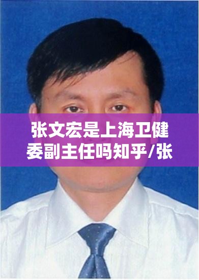张文宏是上海卫健委副主任吗知乎/张文宏是上海卫健委副主任吗