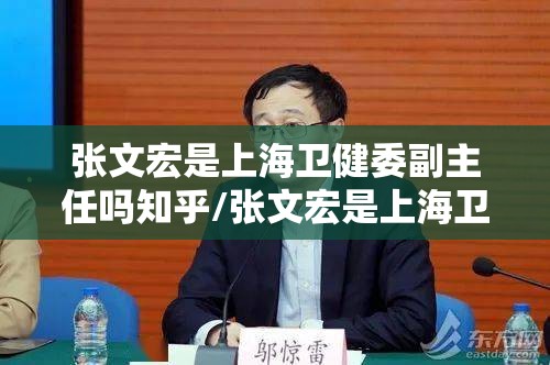 张文宏是上海卫健委副主任吗知乎/张文宏是上海卫健委副主任吗
