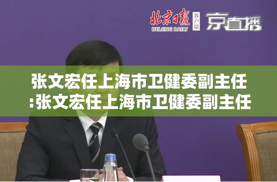 张文宏任上海市卫健委副主任:张文宏任上海市卫健委副主任是谁