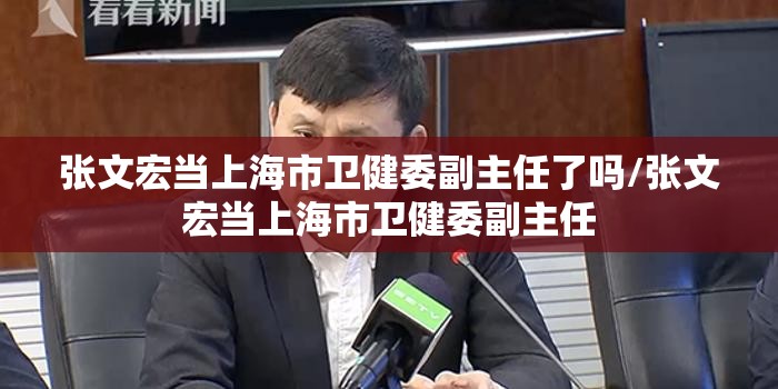 张文宏当上海市卫健委副主任了吗/张文宏当上海市卫健委副主任