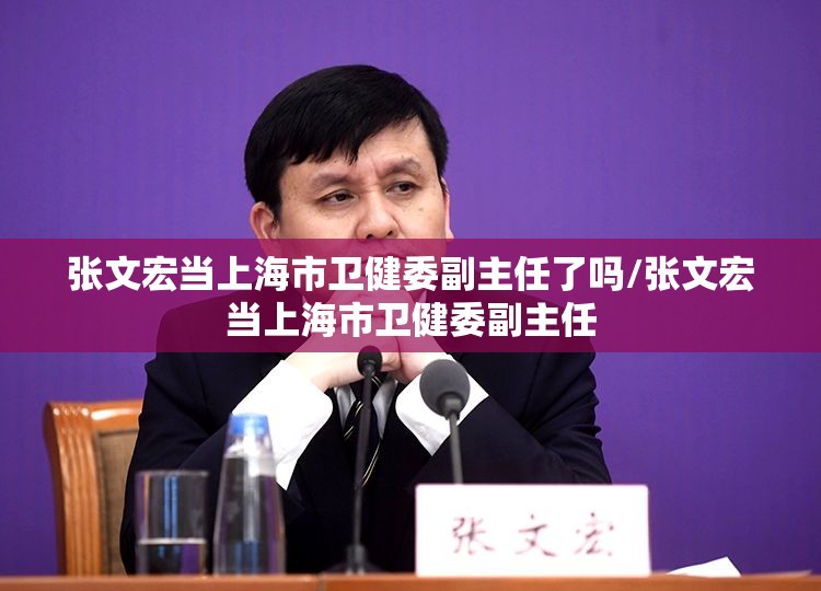 张文宏当上海市卫健委副主任了吗/张文宏当上海市卫健委副主任