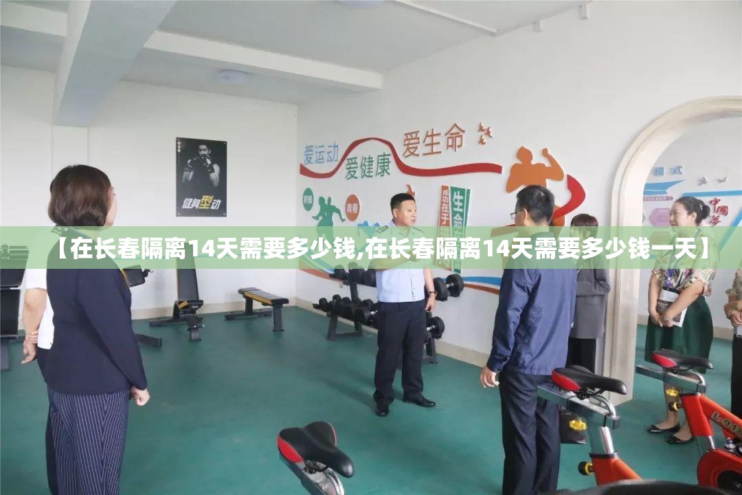 【在长春隔离14天需要多少钱,在长春隔离14天需要多少钱一天】