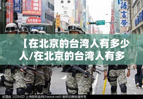 【在北京的台湾人有多少人/在北京的台湾人有多少人口】