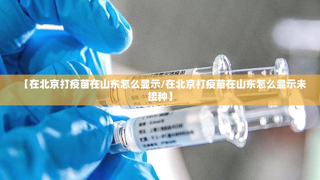 【在北京打疫苗在山东怎么显示/在北京打疫苗在山东怎么显示未接种】