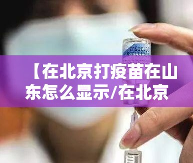 【在北京打疫苗在山东怎么显示/在北京打疫苗在山东怎么显示未接种】