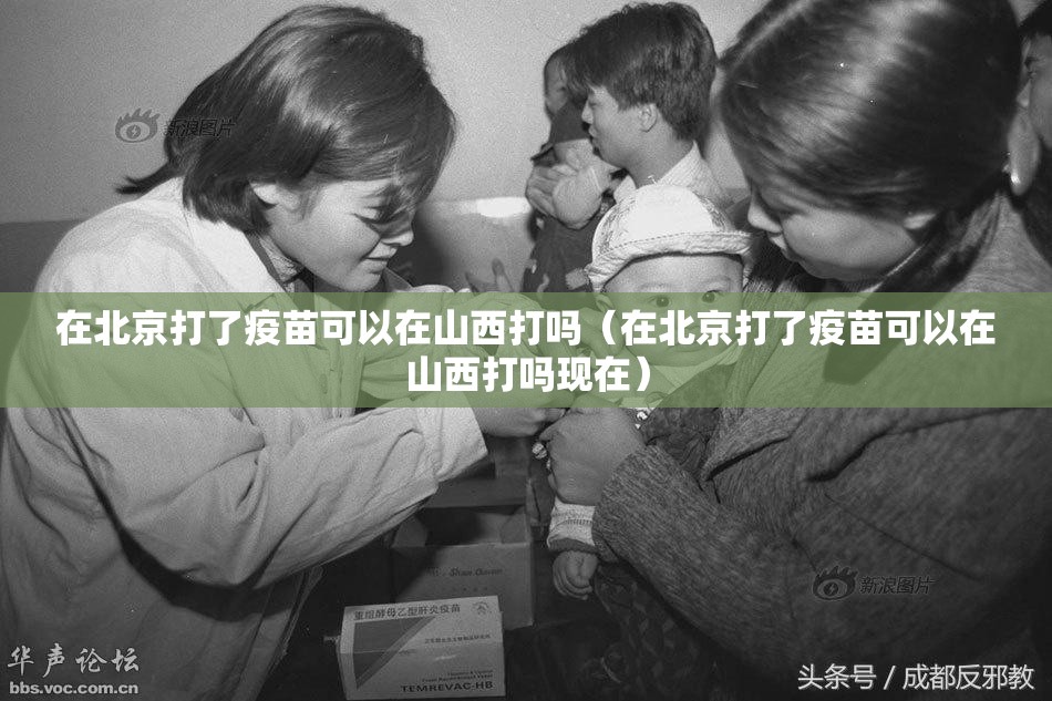 在北京打了疫苗可以在山西打吗（在北京打了疫苗可以在山西打吗现在）