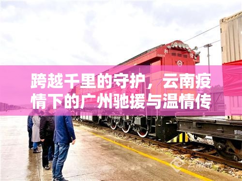 跨越千里的守护，云南疫情下的广州驰援与温情传递