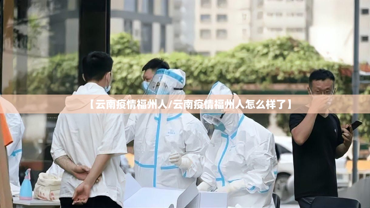 【云南疫情福州人/云南疫情福州人怎么样了】