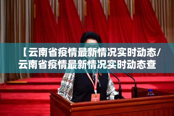 【云南省疫情最新情况实时动态/云南省疫情最新情况实时动态查询】
