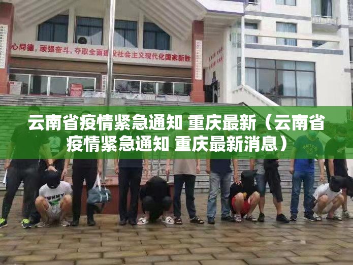 云南省疫情紧急通知 重庆最新（云南省疫情紧急通知 重庆最新消息）