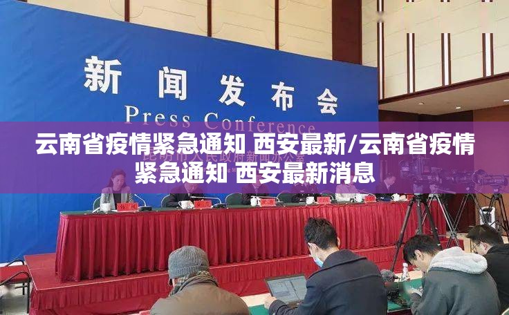 云南省疫情紧急通知 西安最新/云南省疫情紧急通知 西安最新消息
