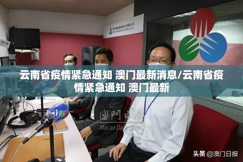 云南省疫情紧急通知 澳门最新消息/云南省疫情紧急通知 澳门最新