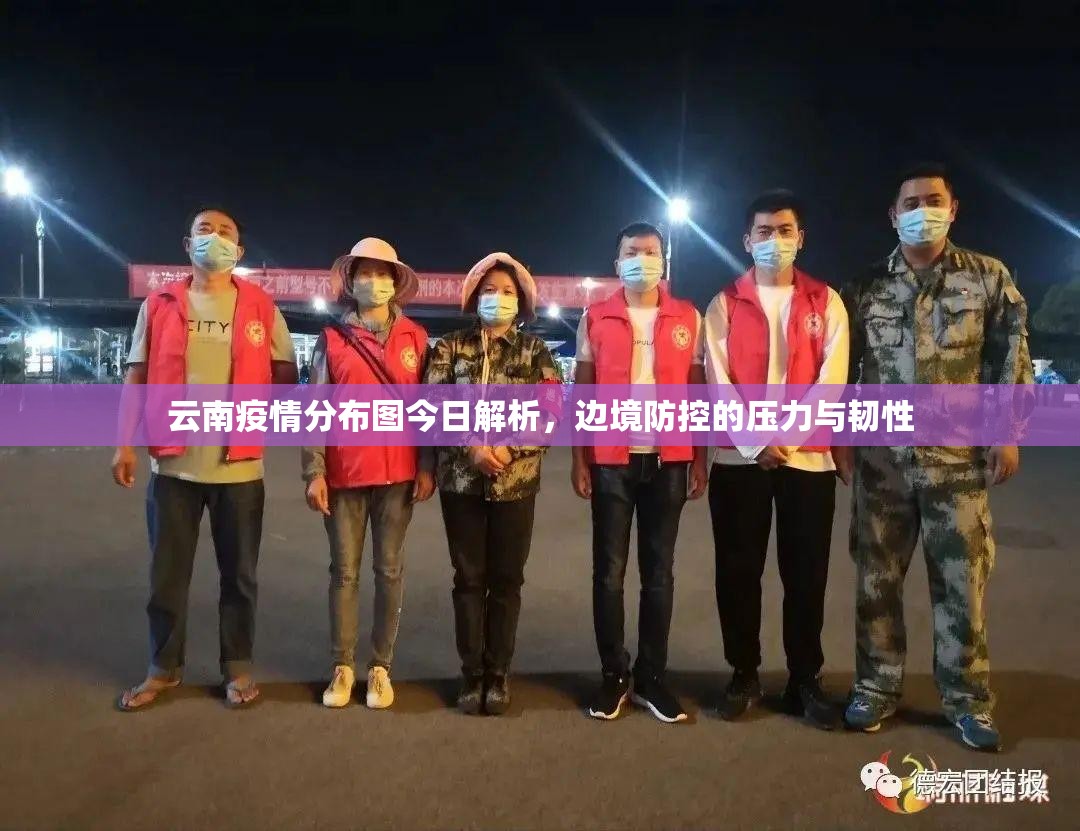 云南疫情分布图今日解析，边境防控的压力与韧性