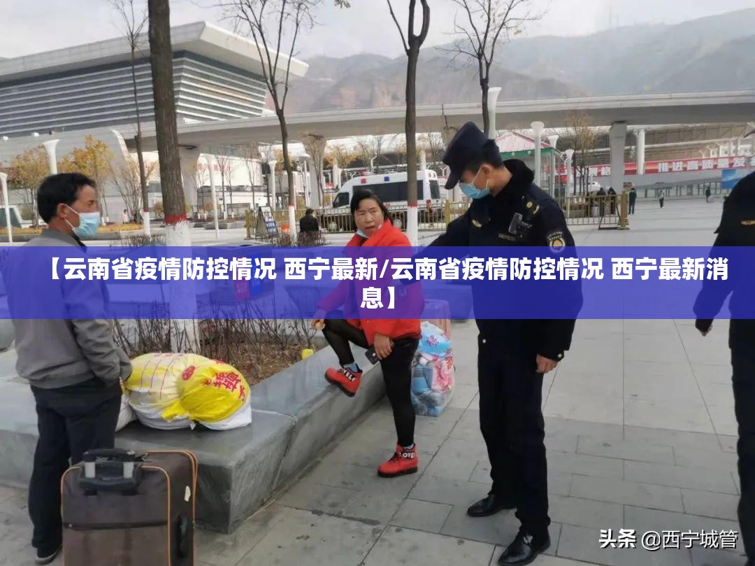 【云南省疫情防控情况 西宁最新/云南省疫情防控情况 西宁最新消息】