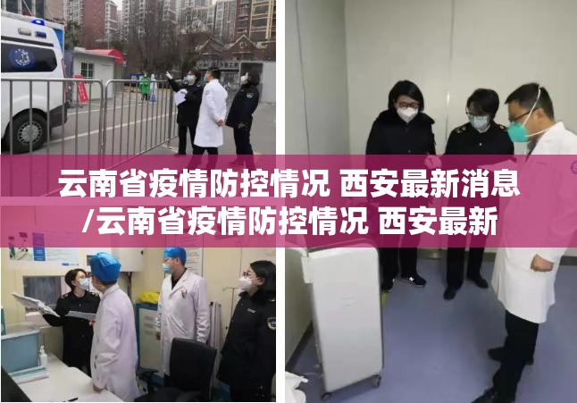 云南省疫情防控情况 西安最新消息/云南省疫情防控情况 西安最新