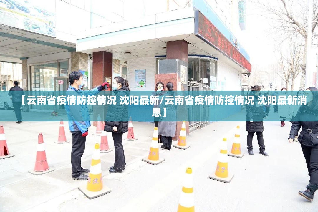 【云南省疫情防控情况 沈阳最新/云南省疫情防控情况 沈阳最新消息】