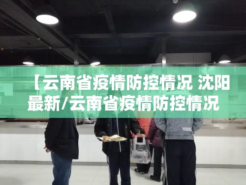 【云南省疫情防控情况 沈阳最新/云南省疫情防控情况 沈阳最新消息】