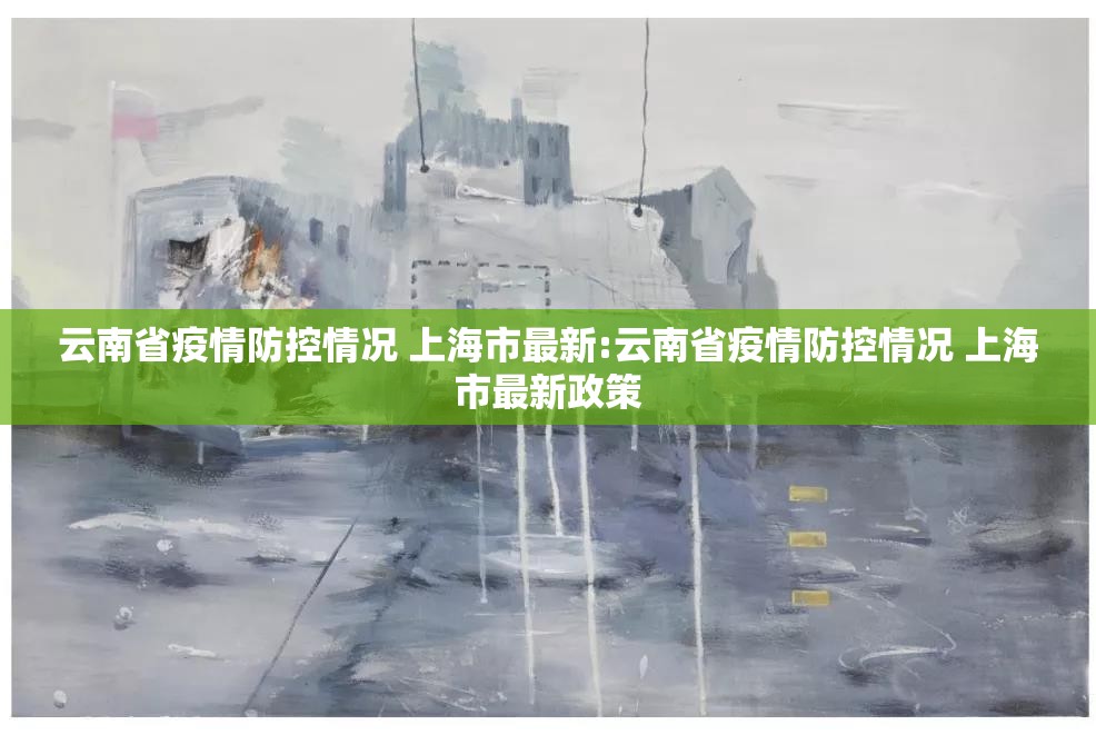 云南省疫情防控情况 上海市最新:云南省疫情防控情况 上海市最新政策