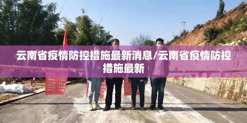 云南省疫情防控措施最新消息/云南省疫情防控措施最新