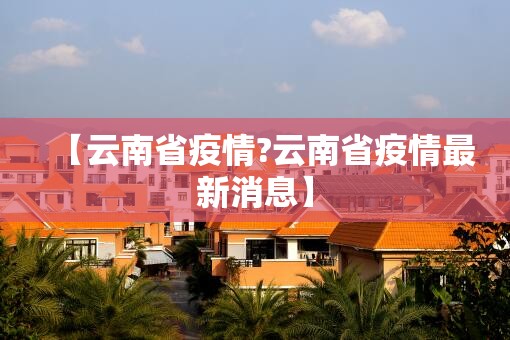 【云南省疫情?云南省疫情最新消息】