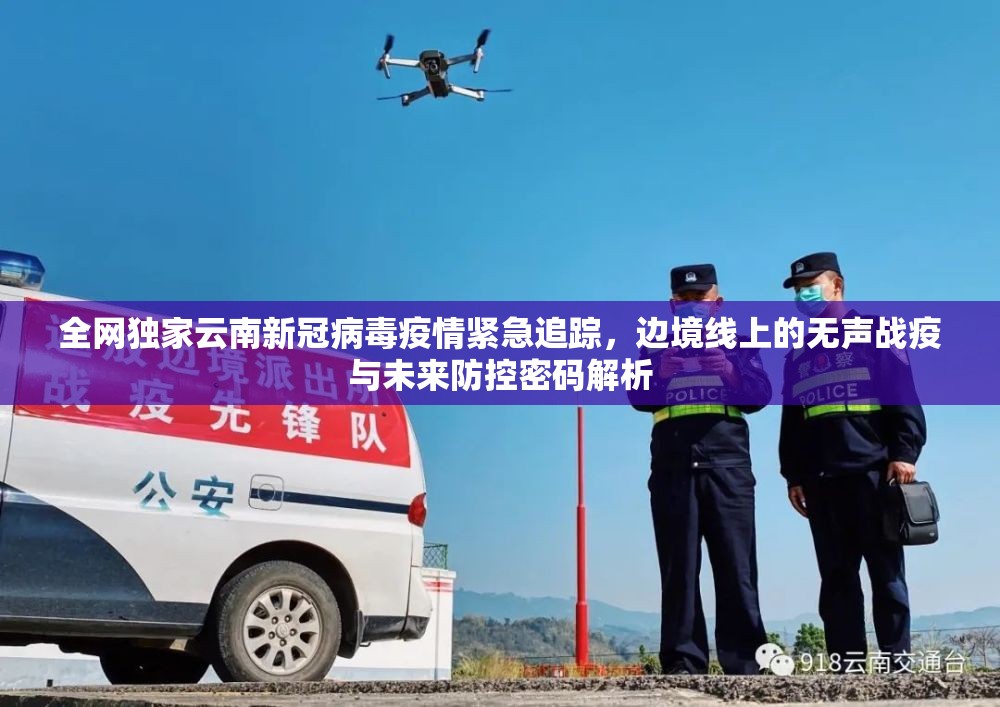 全网独家云南新冠病毒疫情紧急追踪，边境线上的无声战疫与未来防控密码解析