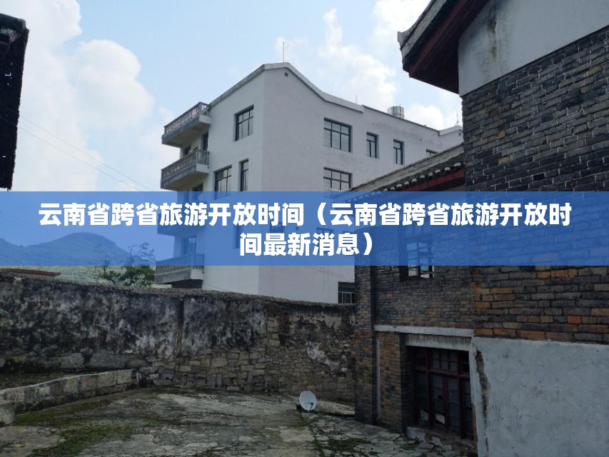 云南省跨省旅游开放时间（云南省跨省旅游开放时间最新消息）