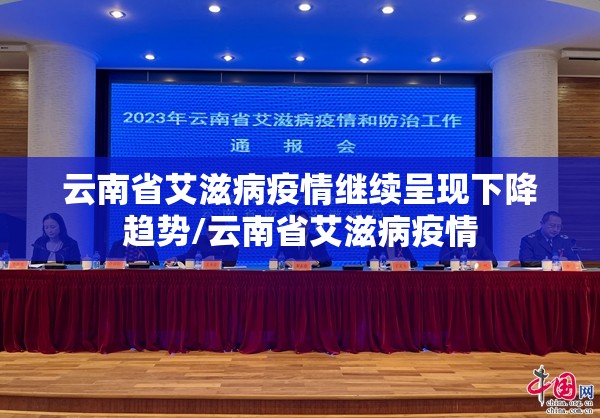 云南省艾滋病疫情继续呈现下降趋势/云南省艾滋病疫情