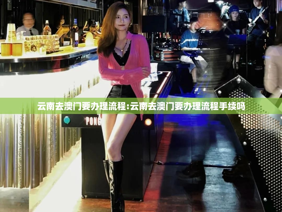 云南去澳门要办理流程:云南去澳门要办理流程手续吗