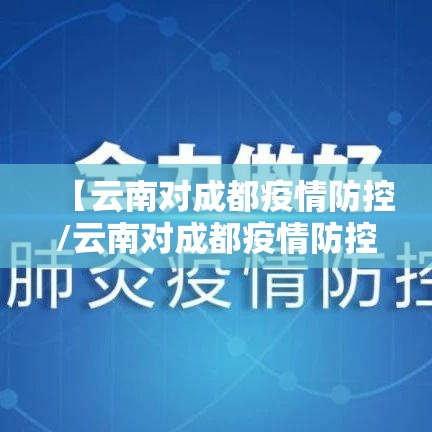 【云南对成都疫情防控/云南对成都疫情防控政策】