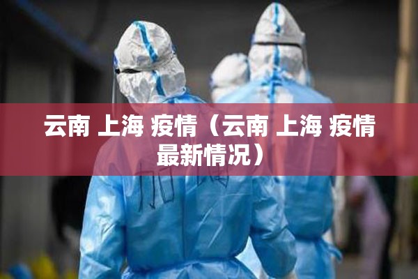 云南 上海 疫情（云南 上海 疫情最新情况）