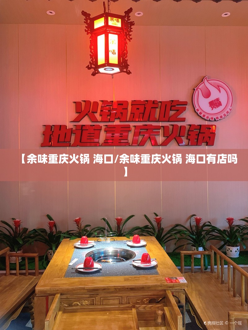 【余味重庆火锅 海口/余味重庆火锅 海口有店吗】
