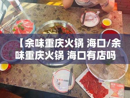 【余味重庆火锅 海口/余味重庆火锅 海口有店吗】