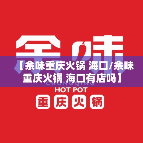【余味重庆火锅 海口/余味重庆火锅 海口有店吗】