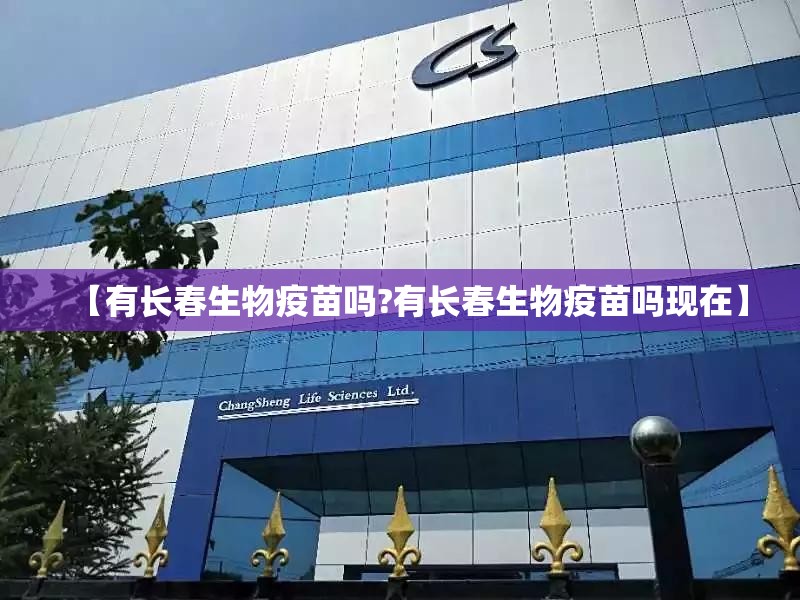 【有长春生物疫苗吗?有长春生物疫苗吗现在】