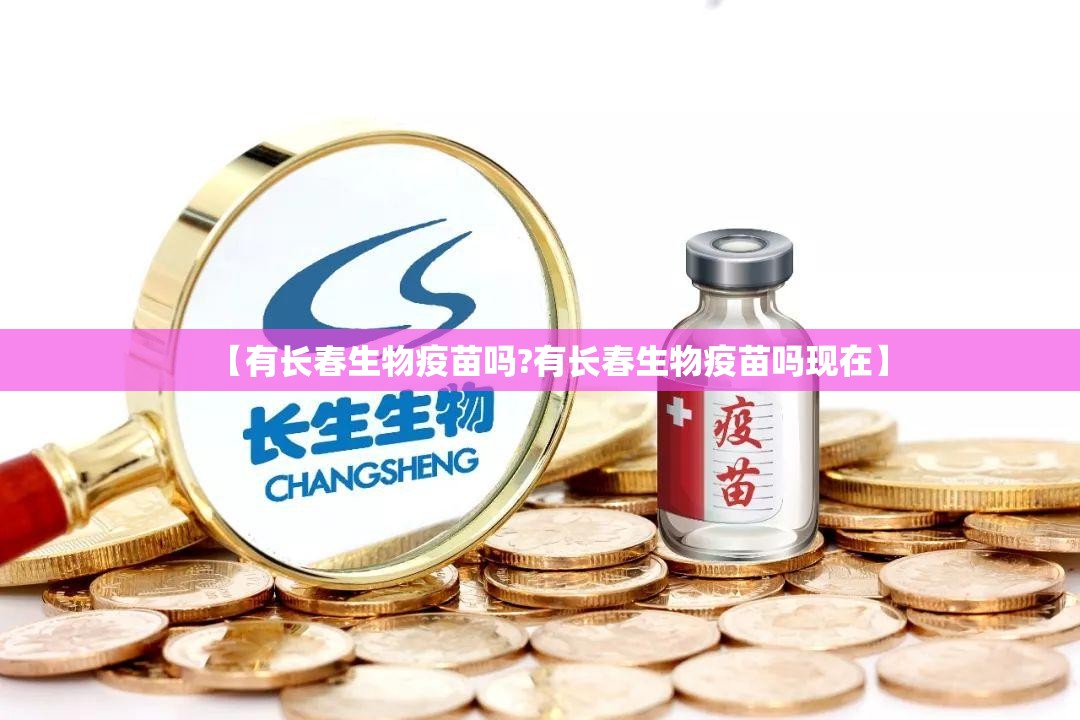 【有长春生物疫苗吗?有长春生物疫苗吗现在】