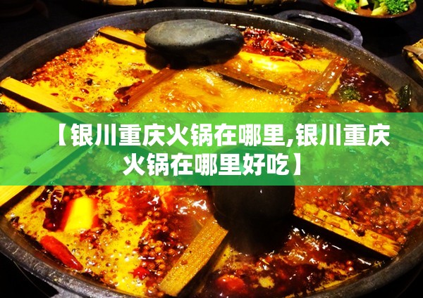 【银川重庆火锅在哪里,银川重庆火锅在哪里好吃】