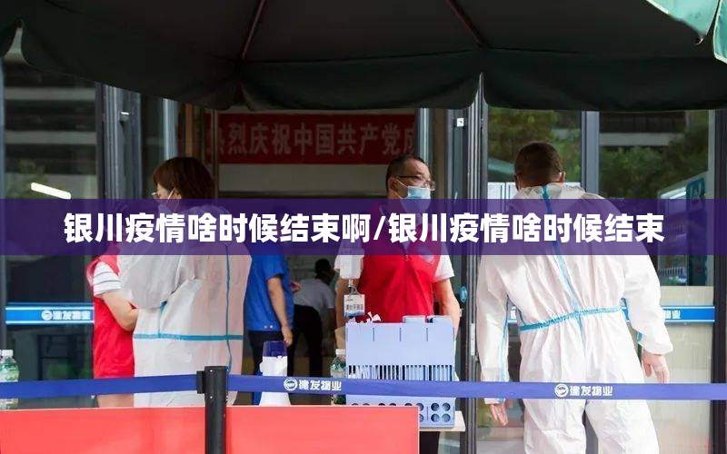 银川疫情啥时候结束啊/银川疫情啥时候结束