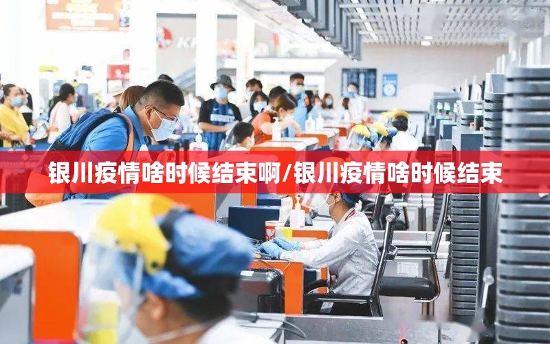 银川疫情啥时候结束啊/银川疫情啥时候结束