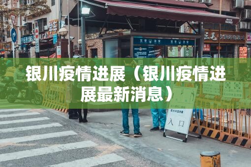 银川疫情进展（银川疫情进展最新消息）