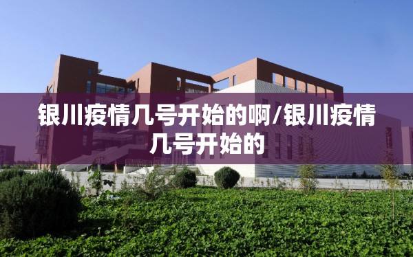 银川疫情几号开始的啊/银川疫情几号开始的