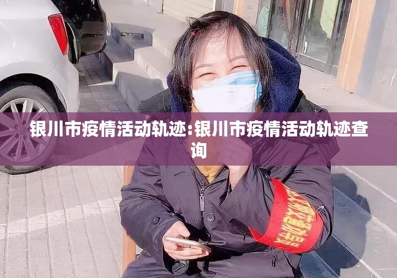 银川市疫情活动轨迹:银川市疫情活动轨迹查询