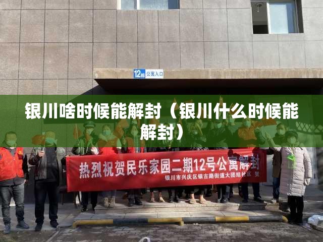 银川啥时候能解封（银川什么时候能解封）
